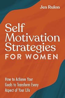 Self Motivation Strategies for Women: How to Achieve Your Goals to Transform Every Aspect of Your Life