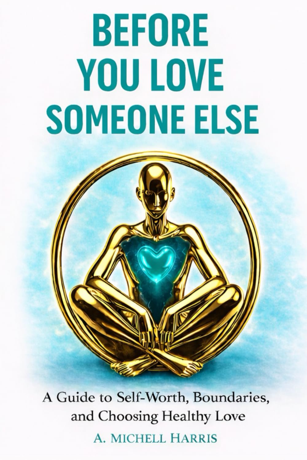 Before You Love Someone Else: A Guide to Self-Worth, Boundaries, and Choosing Healthy Love