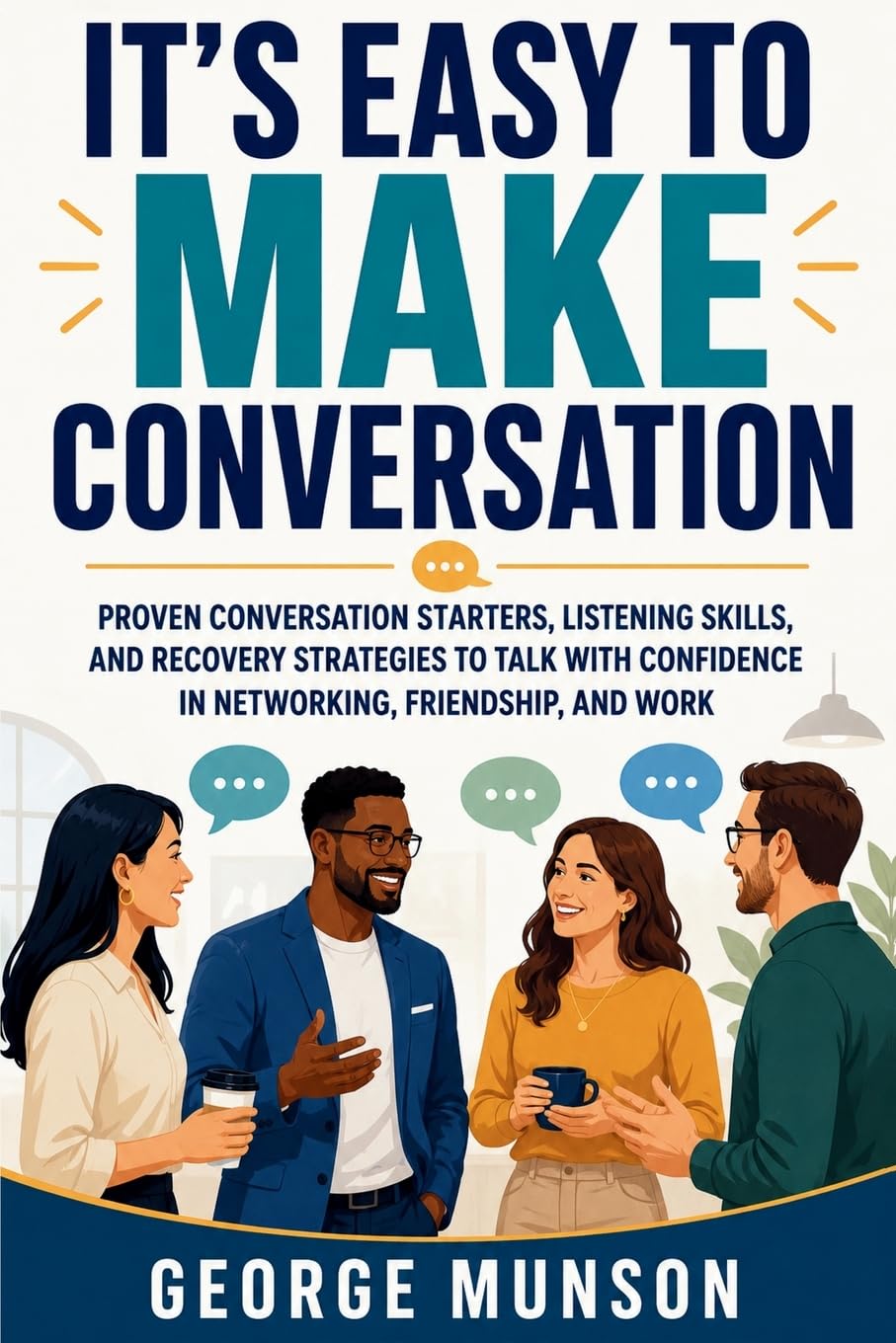 It's Easy to Make Conversation: Proven Conversation Starters, Listening Skills, and Recovery Strategies to Talk with Confidence in Networking, Friendship, and Work