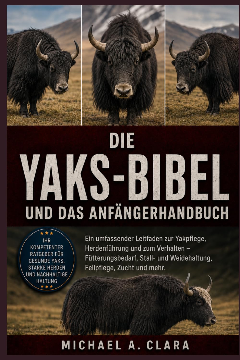 DIE YAKS-BIBEL UND DAS ANFÄNGERHANDBUCH: Ein umfassender Leitfaden zur Yakpflege, Herdenführung und zum Verhalten – Fütterungsbedarf, Stall- und Weidehaltung, Fellpflege, Zucht und mehr.