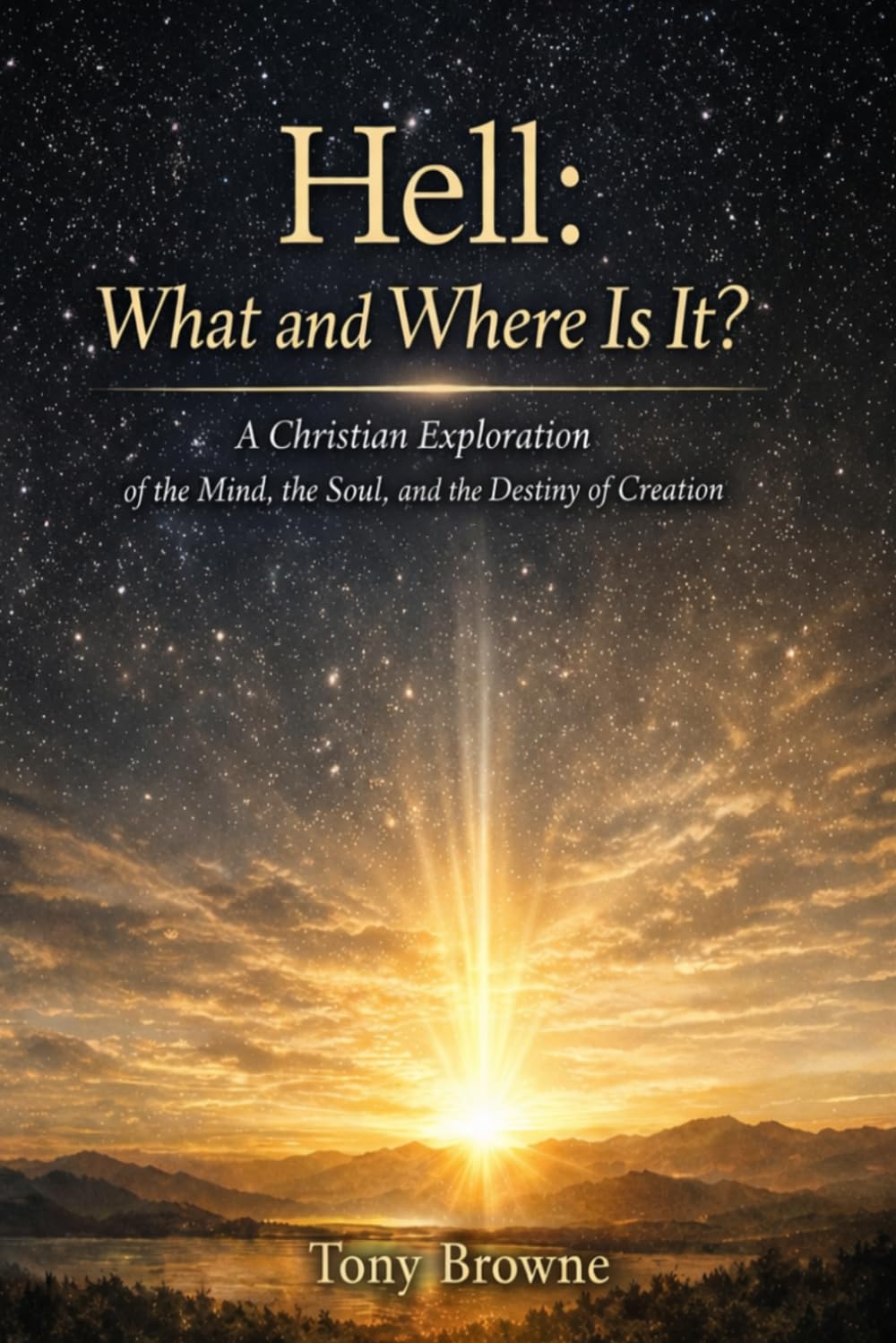 Hell: What and Where Is It?: A Christian Exploration of the Mind, the Soul, and the Destiny of Creation