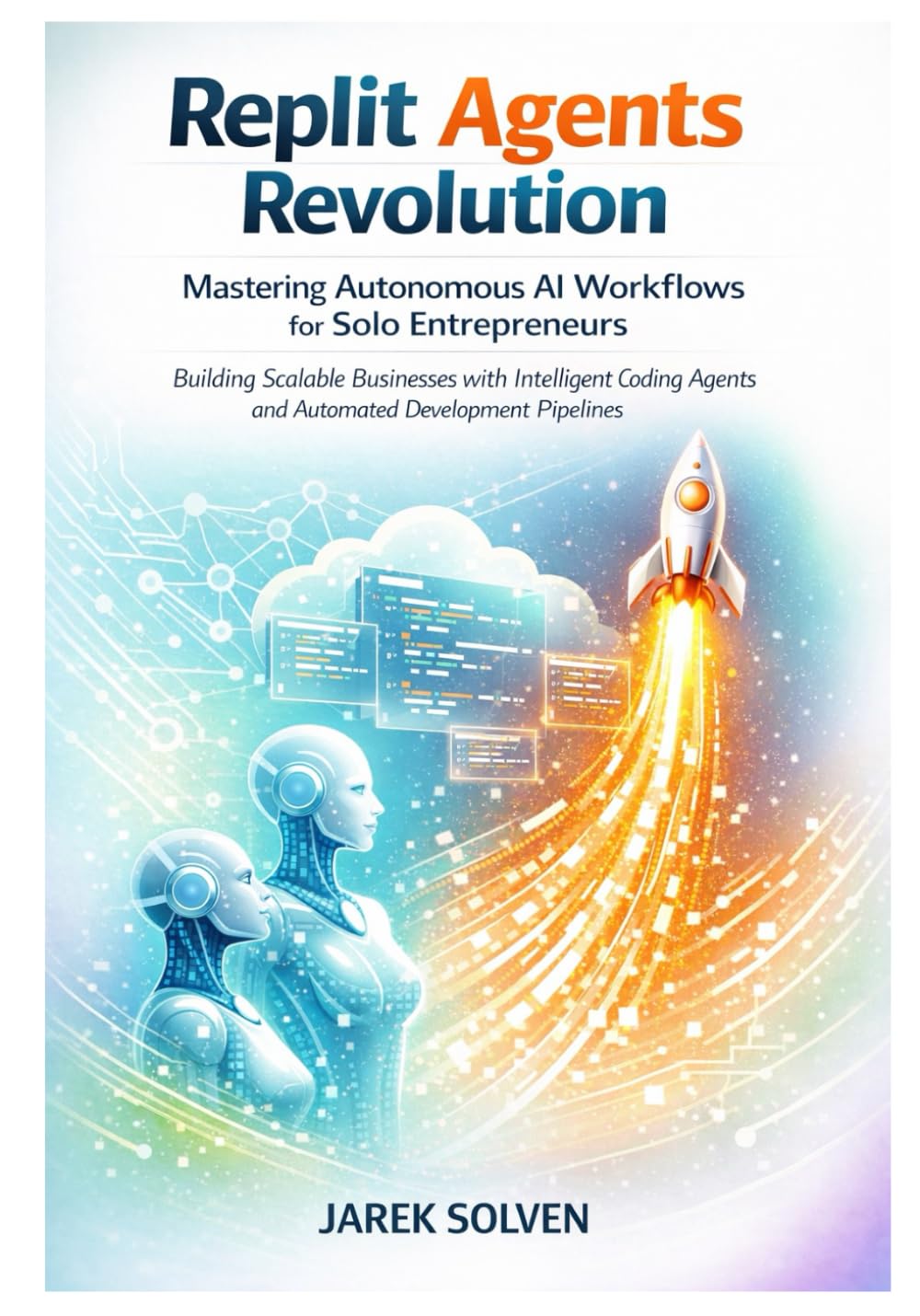 Replit Agents Revolution: Mastering Autonomous AI Workflows for Solo Entrepreneurs: 2 (Mastering Replit AI – From Idea to Autonomous Empire)
