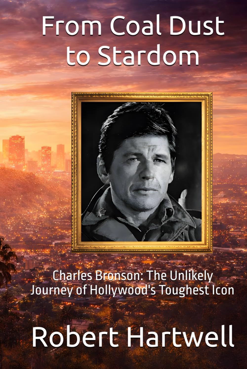 From Coal Dust to Stardom: Charles Bronson: The Unlikely Journey of Hollywood's Toughest Icon (Legends of the Silver Screen)