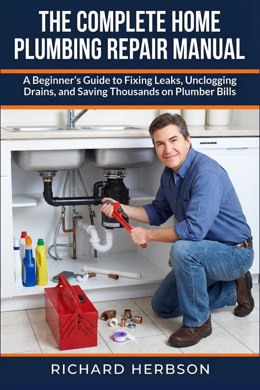 The Complete Home Plumbing Repair Manual: A Beginner's Guide to Fixing Leaks, Unclogging Drains, and Saving Thousands on Plumber Bills