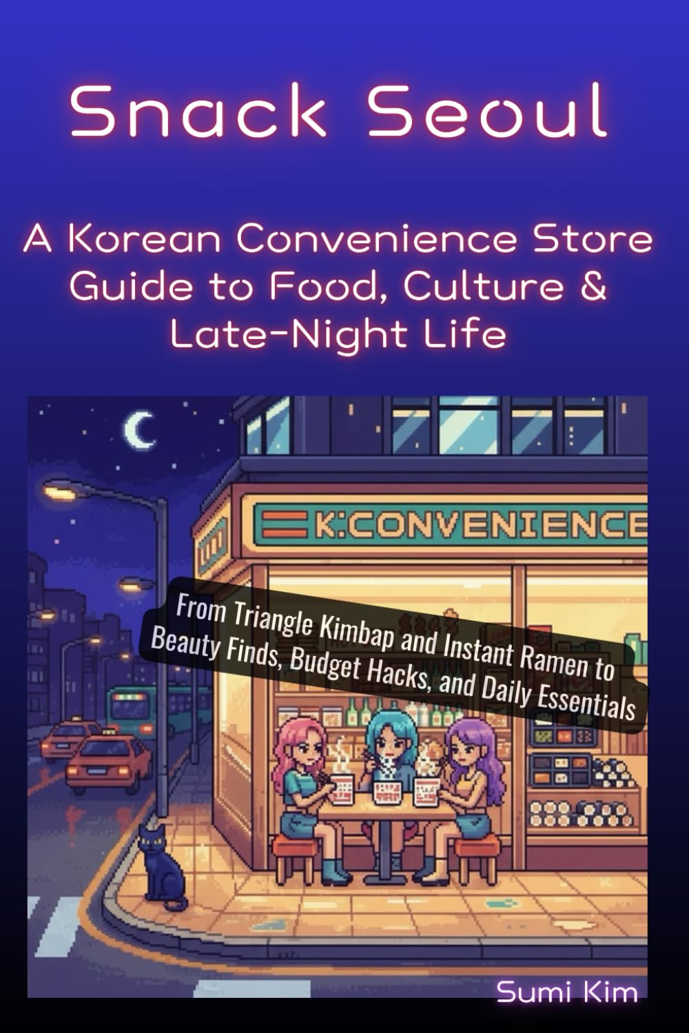 Snack Seoul: A Korean Convenience Store Guide to Food, Culture & Late-Night Life