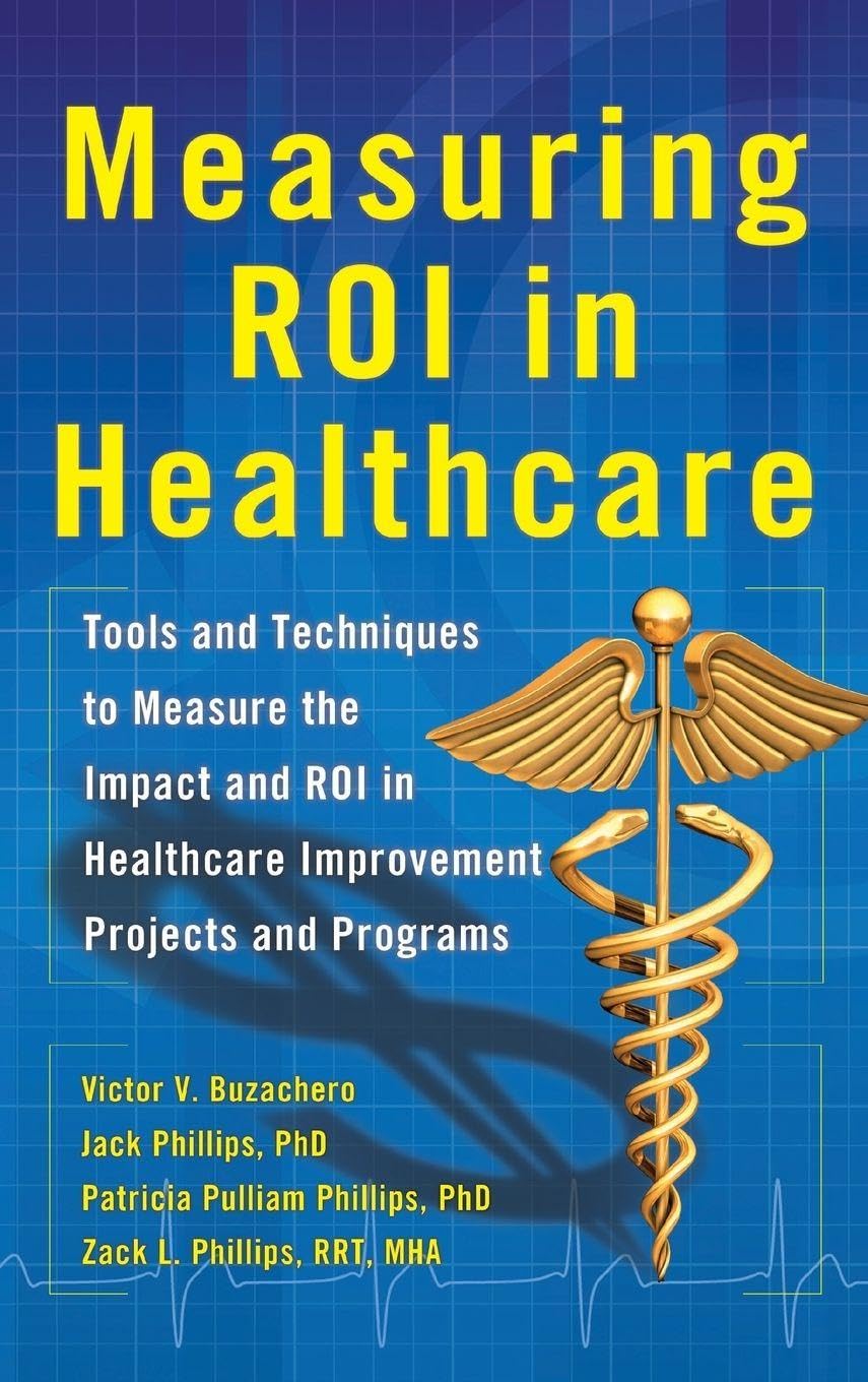 Measuring ROI in Healthcare: Tools and Techniques to Measure the Impact and ROI in Healthcare Improvement Projects and Programs