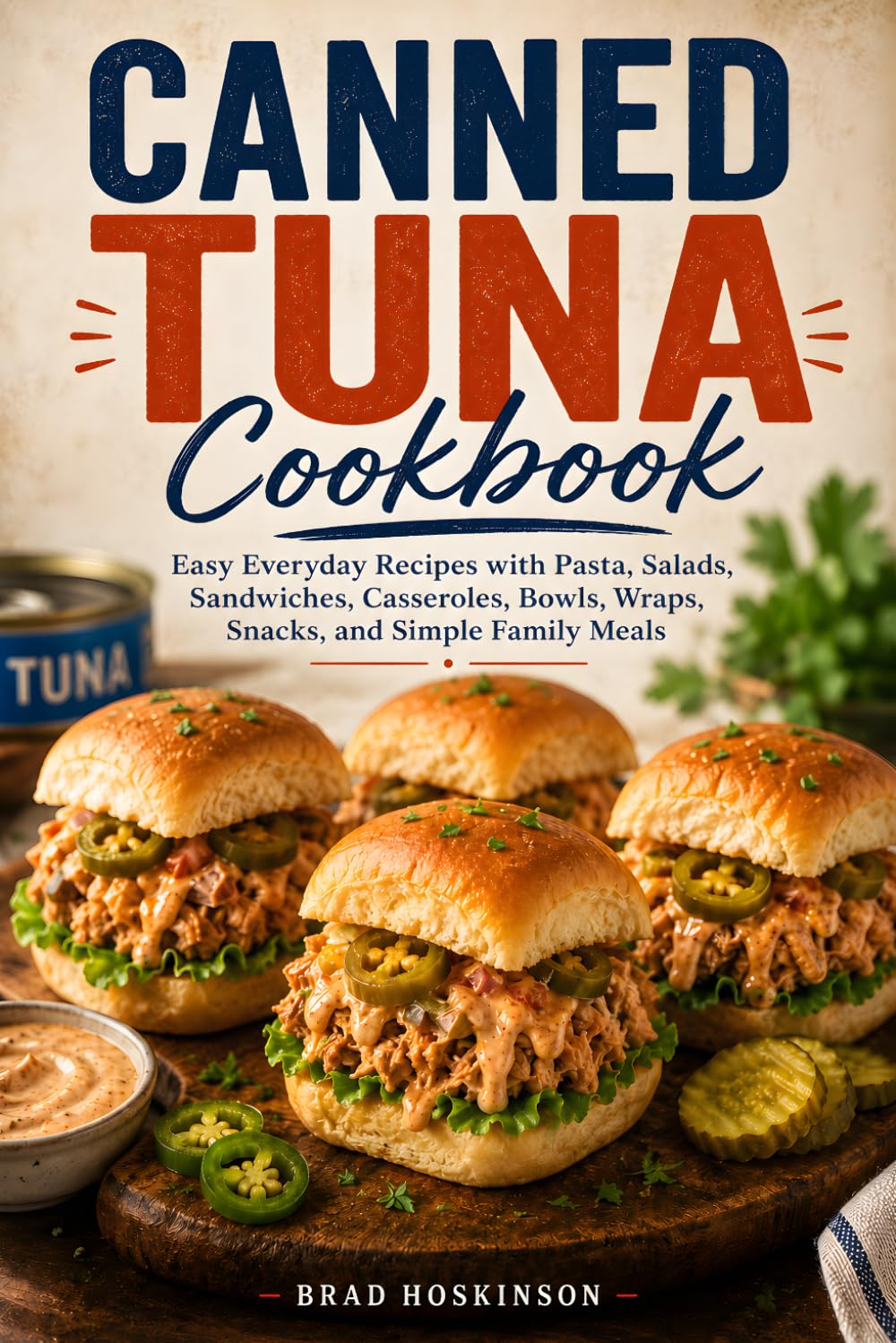 Canned Tuna Cookbook: Easy Everyday Recipes with Pasta, Salads, Sandwiches, Casseroles, Bowls, Wraps, Snacks, and Simple Family Meals