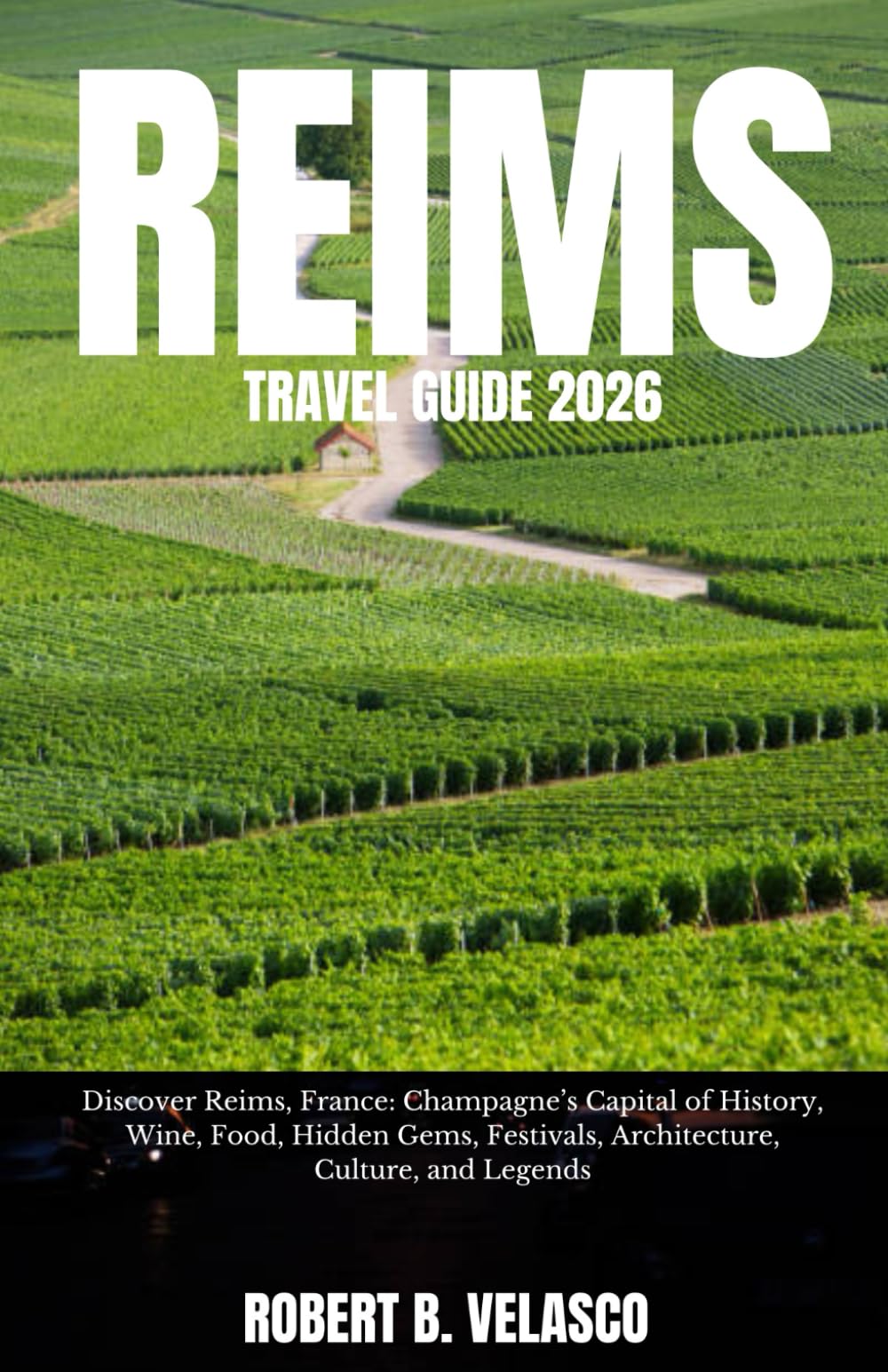 REIMS TRAVEL GUIDE 2026: Discover Reims, France: Champagne’s Capital of History, Wine, Food, Hidden Gems, Festivals, Architecture, Culture, and Legends
