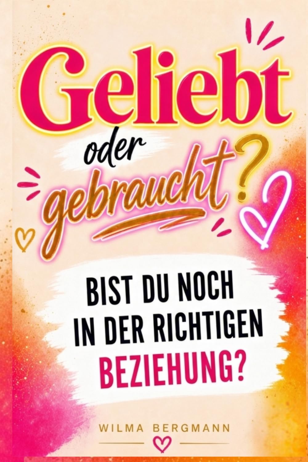 Geliebt oder gebraucht?: Wie du erkennst, wo du wirklich stehst – bevor du weitere Jahre wartest (Bist du noch in der richtigen Beziehung?)