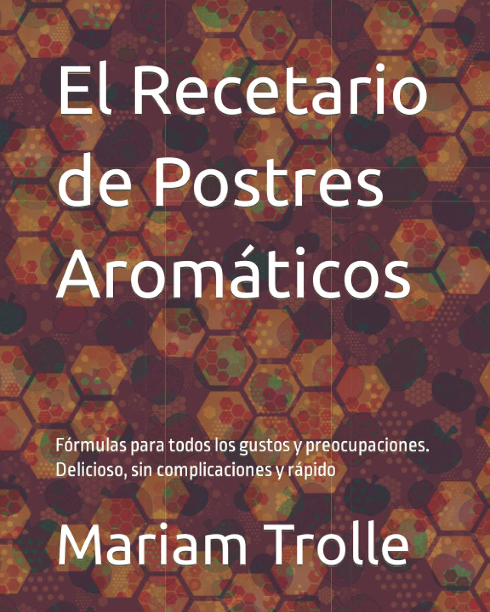 El Recetario de Postres Aromáticos: Fórmulas para todos los gustos y preocupaciones. Delicioso, sin complicaciones y rápido
