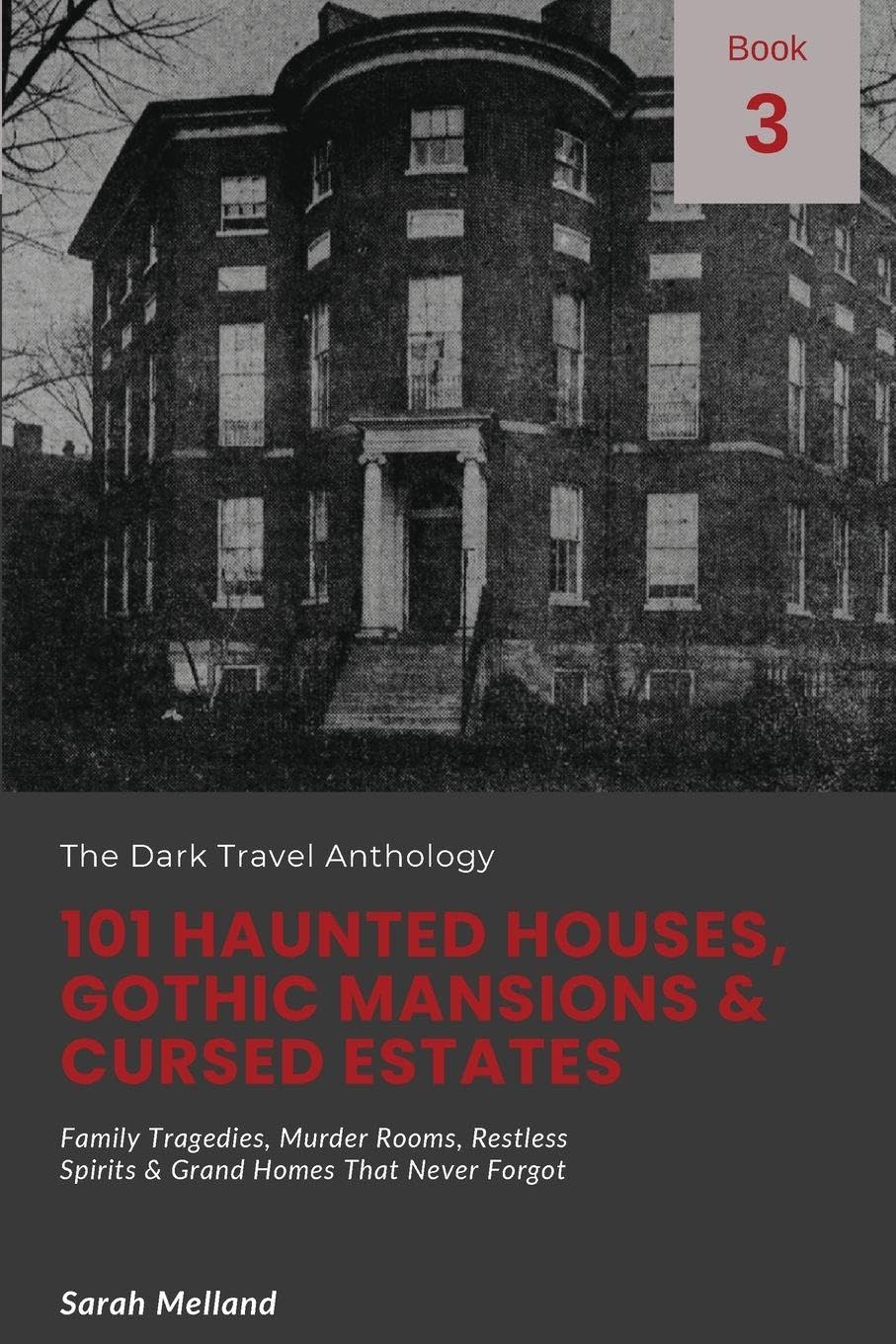 101 Haunted Houses, Gothic Mansions & Cursed Estates: Family Tragedies, Murder Rooms, Restless Spirits & Grand Homes That Never Forgot: 3