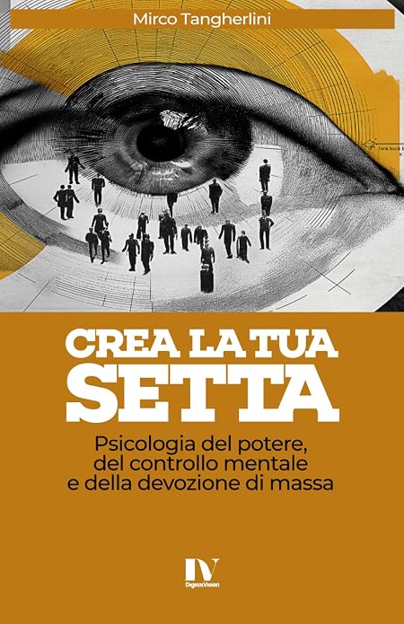 CREA LA TUA SETTA: Psicologia del potere, del controllo mentale e della devozione di massa