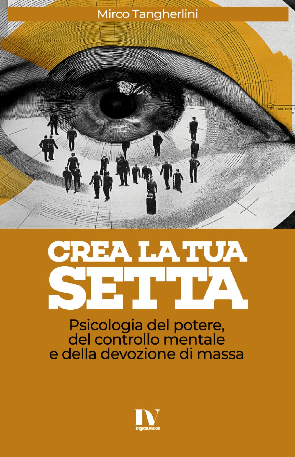 CREA LA TUA SETTA: Psicologia del potere, del controllo mentale e della devozione di massa
