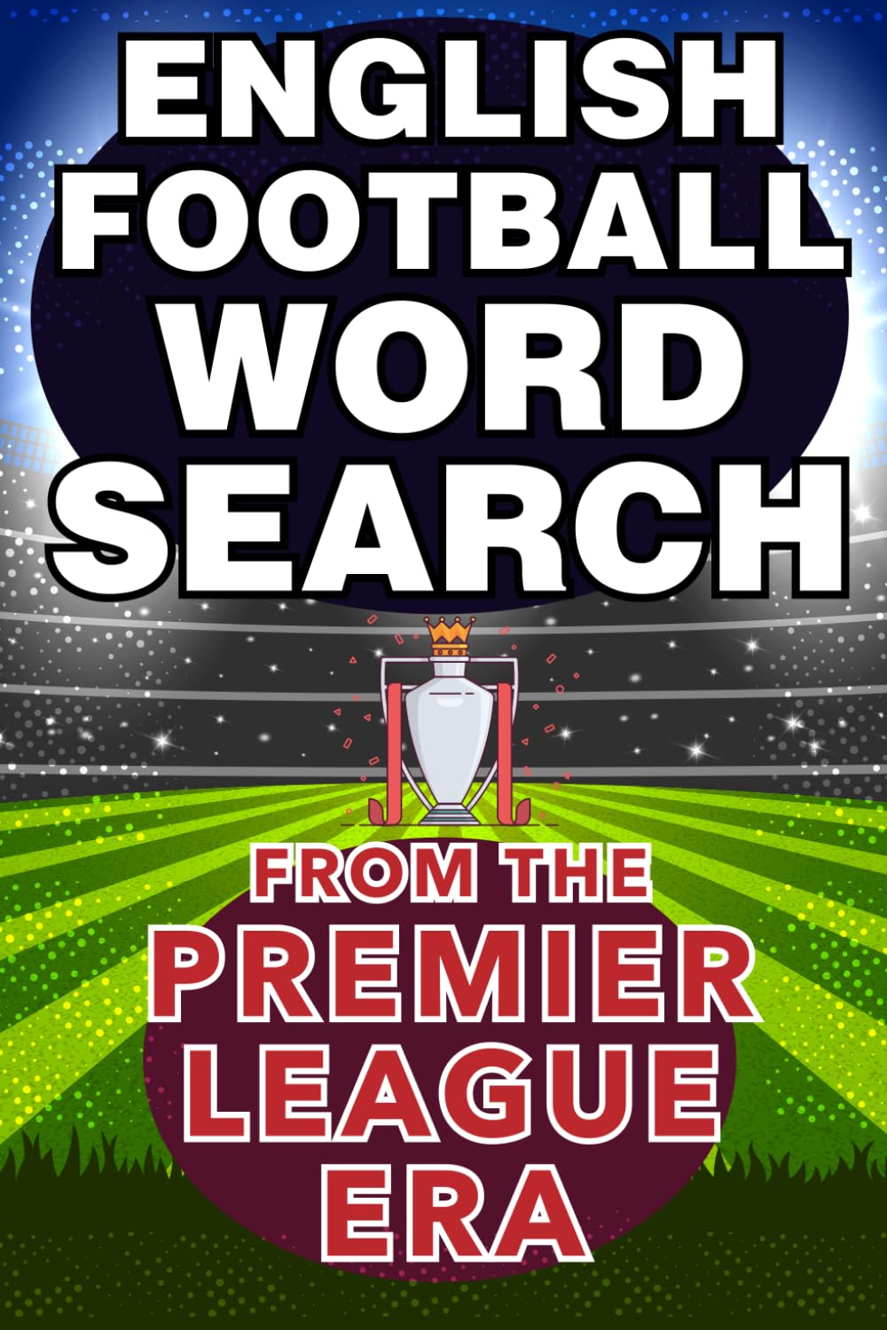 English Football Word Search: From The Premier League Era - Famous Players, Clubs, Stadiums, Referees, Records and More! - For All Ages!
