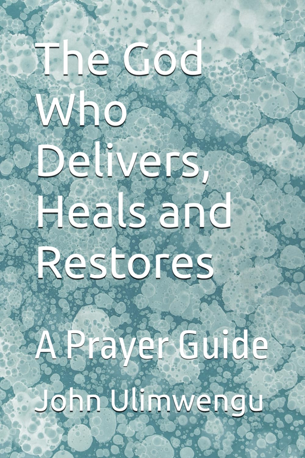 The God Who Delivers, Heals and Restores: A Prayer Guide