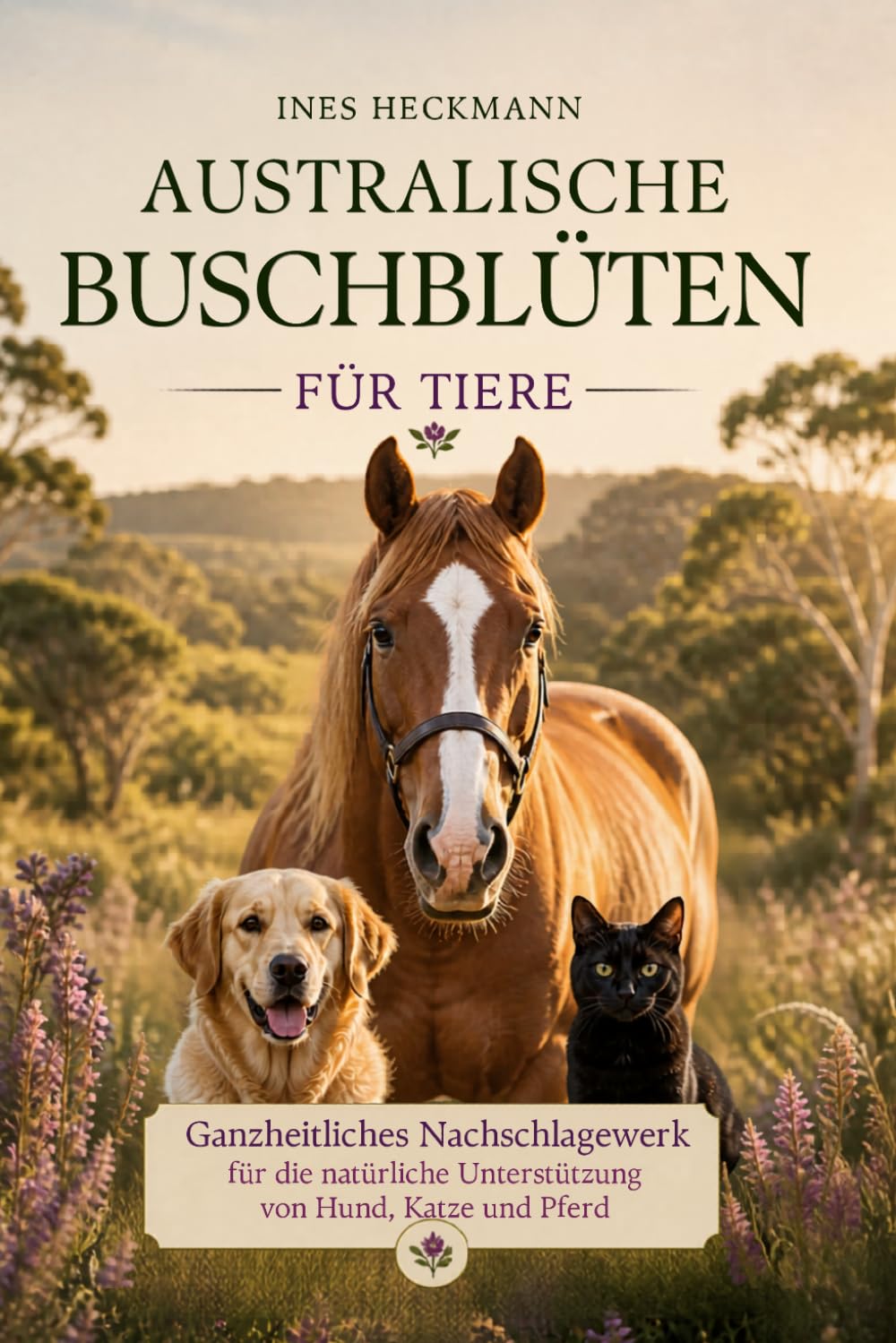 Australische Buschblüten für Tiere - Ganzheitliches Nachschlagewerk für Hund, Katze und Pferd: Wirkung, Auswahl und Anwendung von über 70 Essenzen mit begleitenden Impulsen für den Menschen