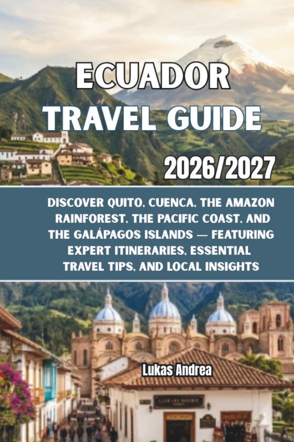 Ecuador Travel Guide 2026/2027: Discover Quito, Cuenca, the Amazon Rainforest, the Pacific Coast, and the Galápagos Islands — Featuring Expert Itineraries, Essential Travel Tips, and Local Insights