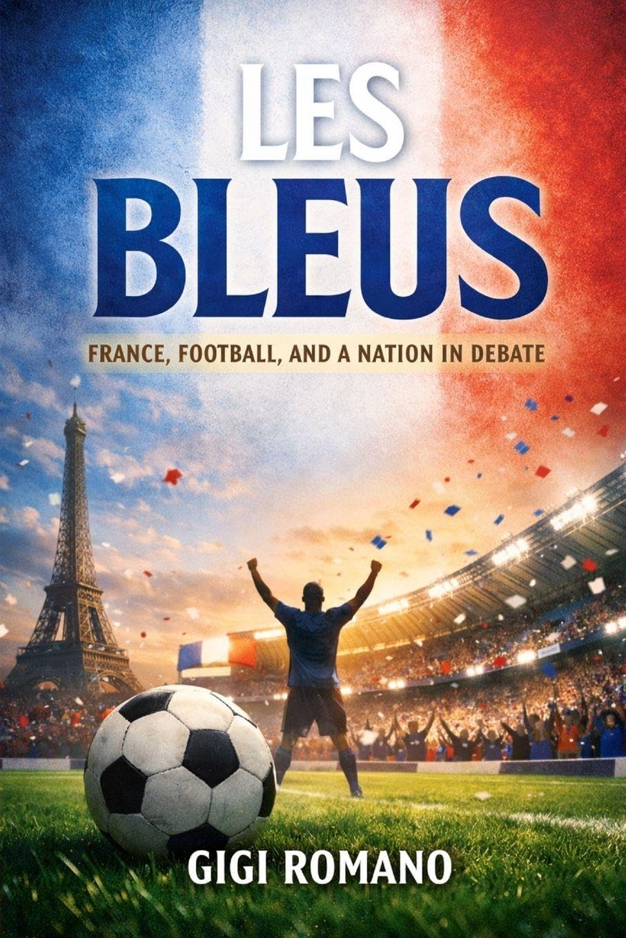 Les Bleus: France, Football, and a Nation in Debate (Football Nations: Stories of Glory and Strife)