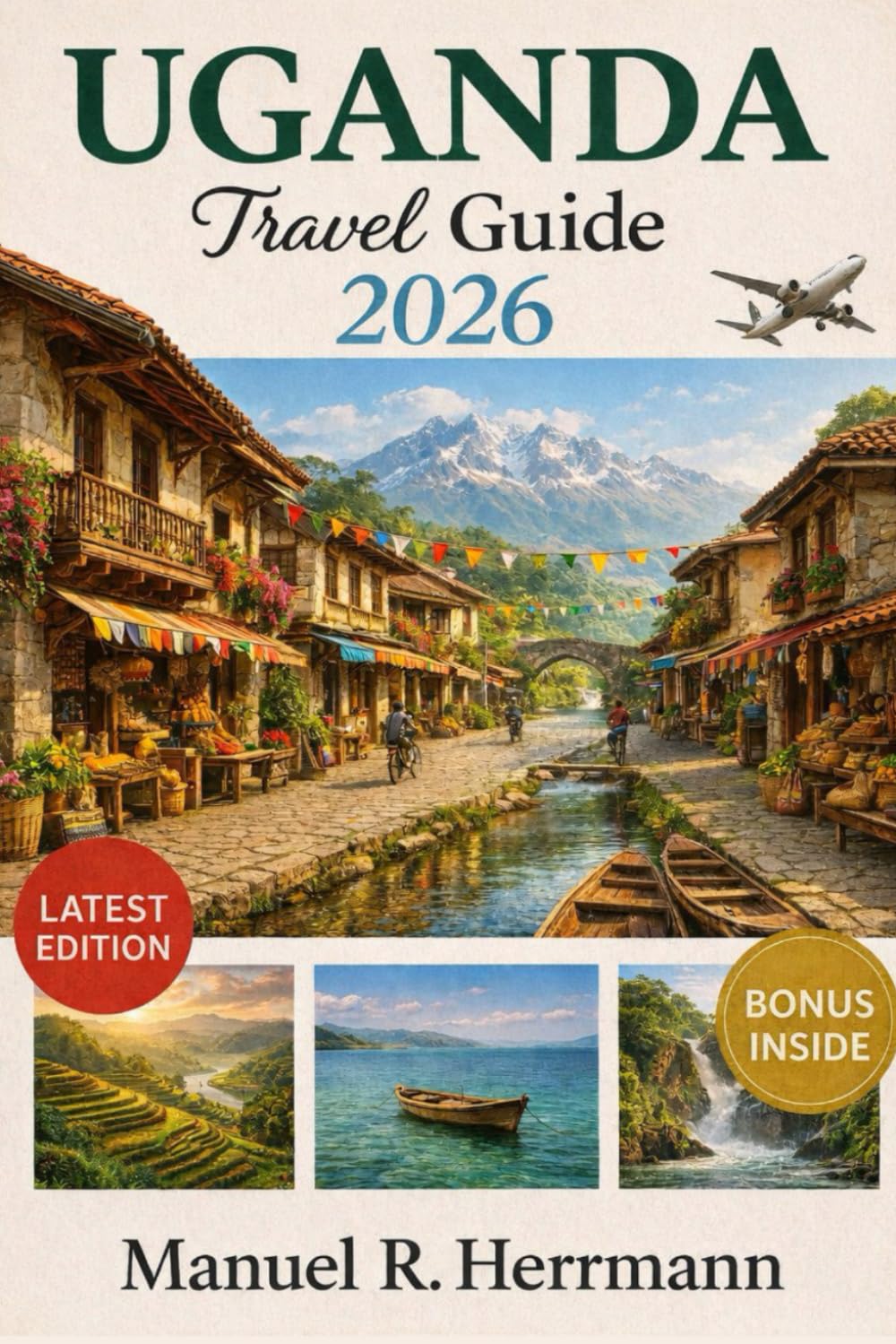 UGANDA TRAVEL GUIDE 2026: Experience Uganda with Your Loved Ones Through Wildlife Encounters, Scenic Landscapes, Local Flavors, and Cultural Wonders