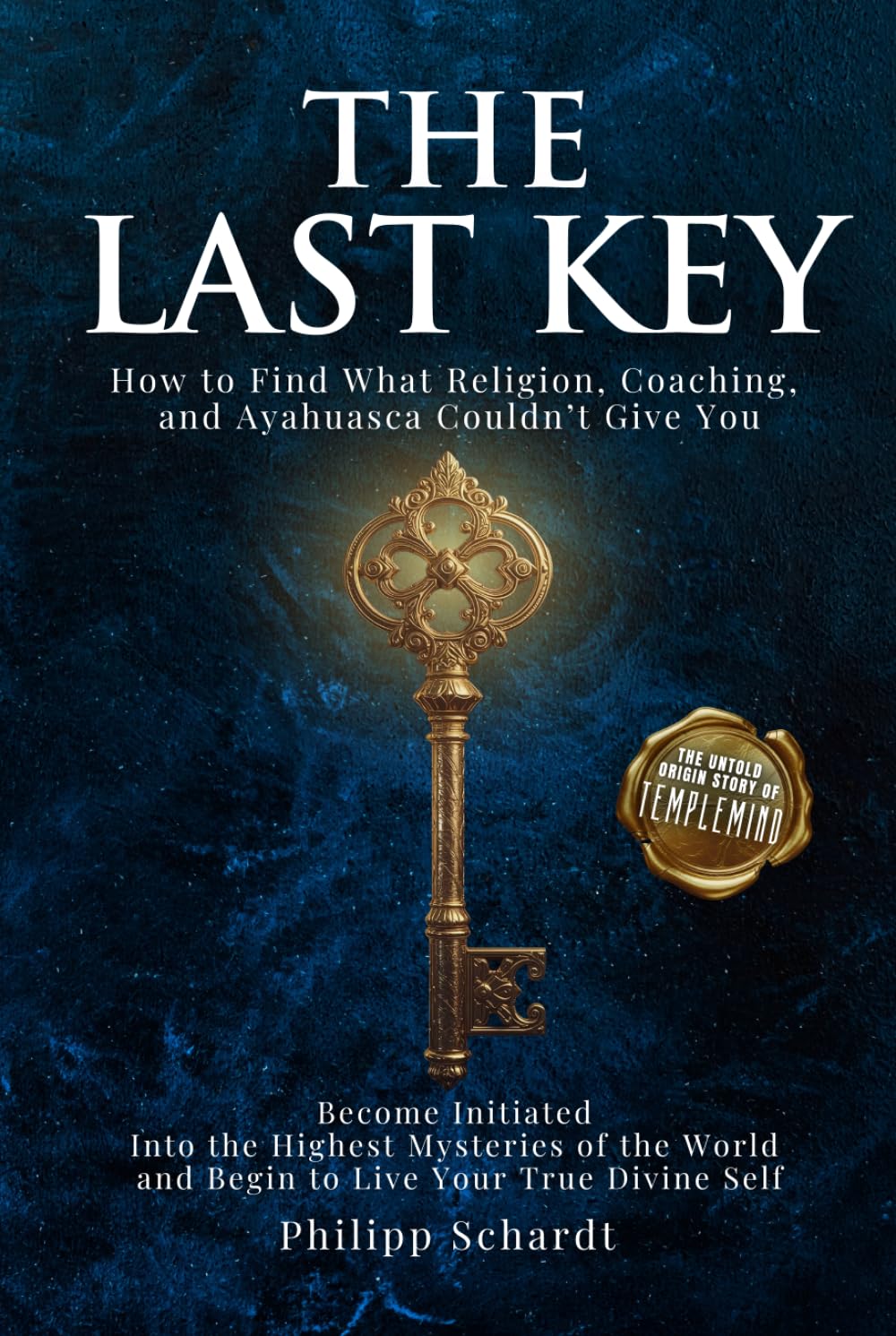 The Last Key: How to Find What Religion, Coaching, and Ayahuasca Couldn’t Give You