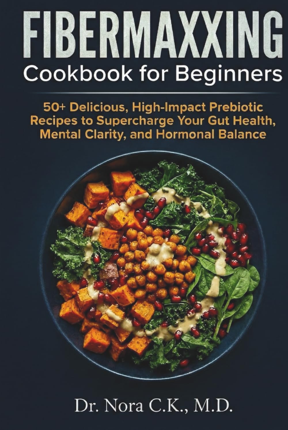 Fibermaxxing Cookbook for Beginners: 50+ Delicious, High-Impact Prebiotic Recipes to Supercharge Your Gut Health, Mental Clarity, and Hormonal Balance