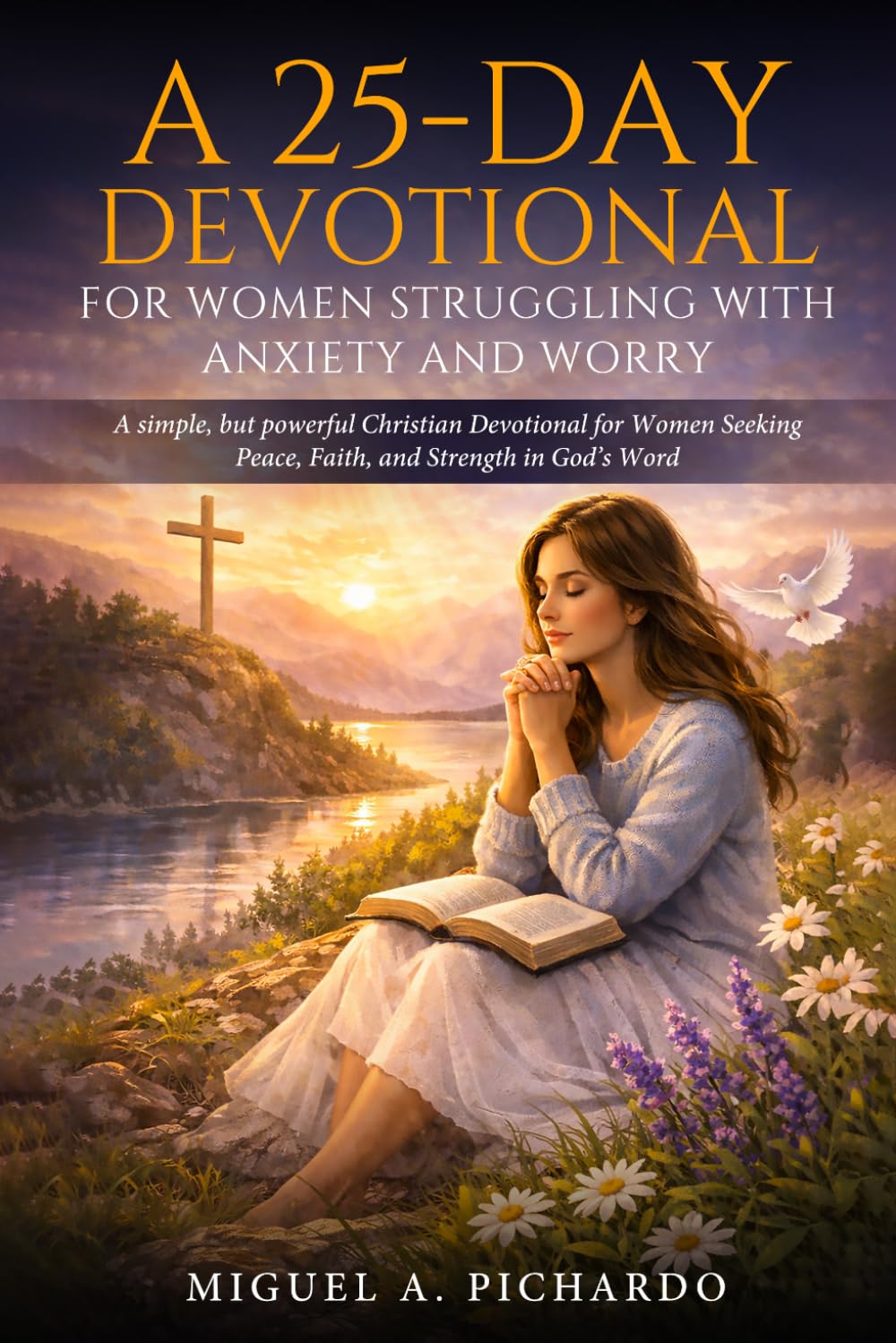 A 25-Day Devotional for Women Struggling with Anxiety and Worry: A simple, but powerful Christian Devotional for Women Seeking Peace, Faith, and Strength in God’s Word