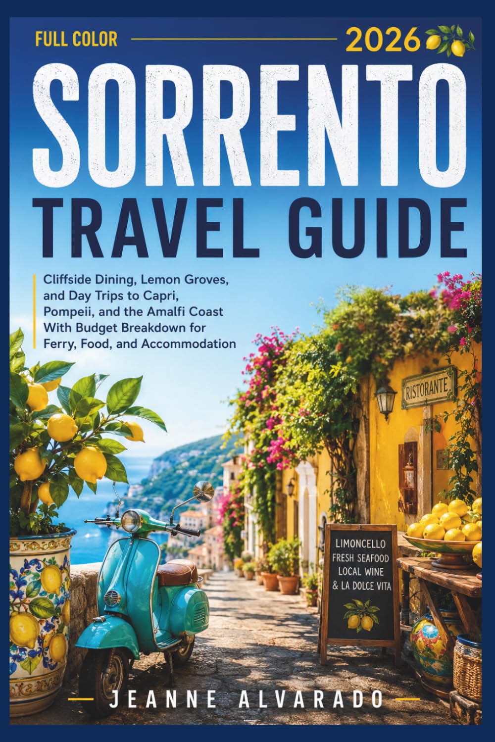 SORRENTO TRAVEL GUIDE 2026 ( FULL COLOR ): Cliffside Dining, Lemon Groves, and Day Trips to Capri, Pompeii, and the Amalfi Coast With Budget Breakdown for Ferry, Food, and Accommodation