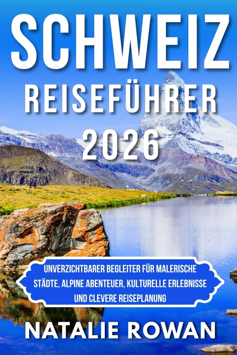 SCHWEIZ REISEFÜHRER 2026: Unverzichtbarer Begleiter für malerische Städte, alpine Abenteuer, kulturelle Erlebnisse und clevere Reiseplanung