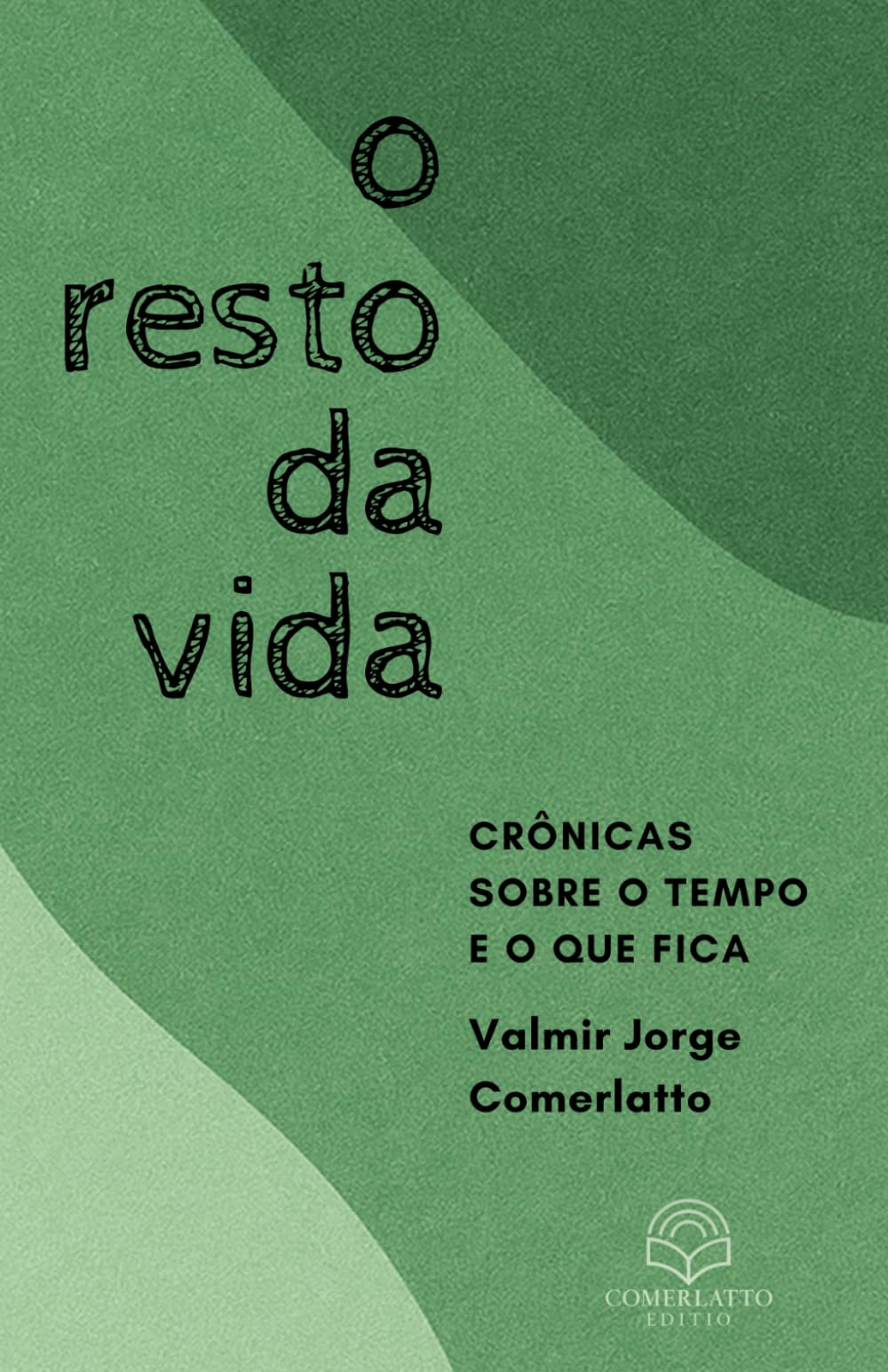 O RESTO DA VIDA: Crônicas sobre o tempo e o que fica