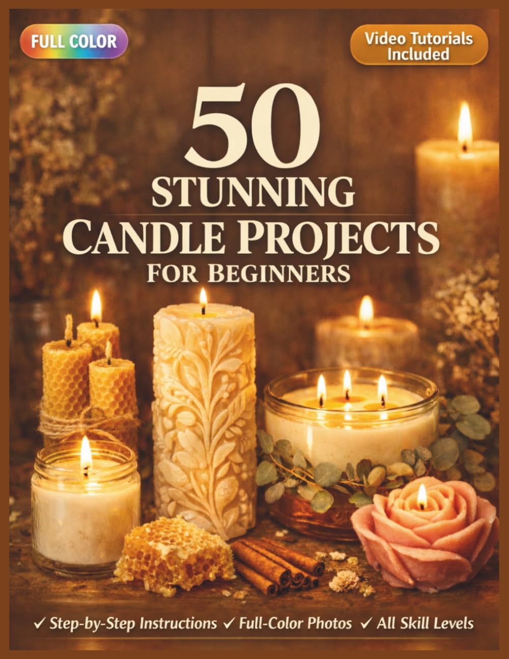 50 STUNNING CANDLE PROJECTS FOR BEGINNERS: A Fully Illustrated Guide to Soy, Pillar, and Botanical Wax Making for Every Level | Video Tutorials Included (50 CRAFTS AND HOBBIES PROJECTS)