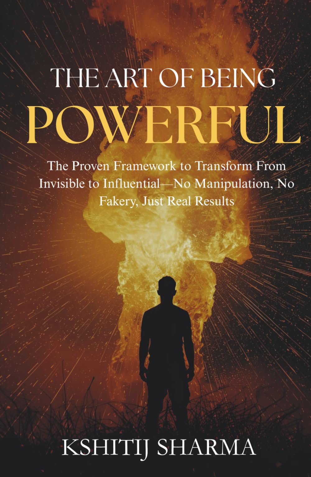 The Art of Being Powerful: The Proven Framework to Transform From Invisible to Influential—No Manipulation, No Fakery, Just Real Results
