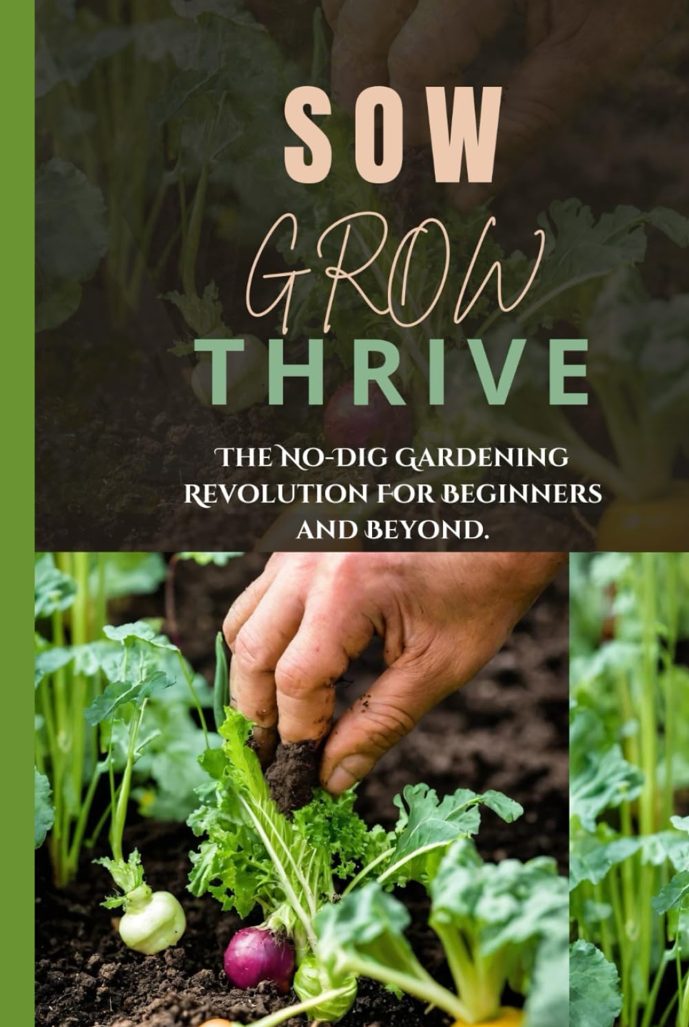 SOW, GROW, THRIVE.: The No-Dig Gardening Revolution For Beginners and Beyond.