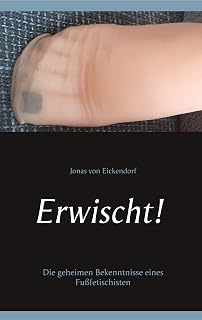 Erwischt!: Die geheimen Bekenntnisse eines Fußfetischisten