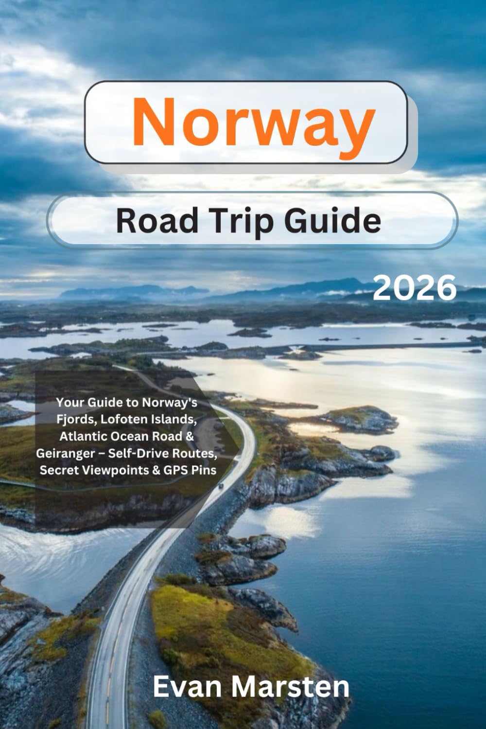 Norway Road Trip Guide 2026: Fjords, Lofoten Islands, Atlantic Ocean Road & Geiranger – Self-Drive Routes, Secret Viewpoints & GPS Pins (Evan Marsten Road Trip Series)