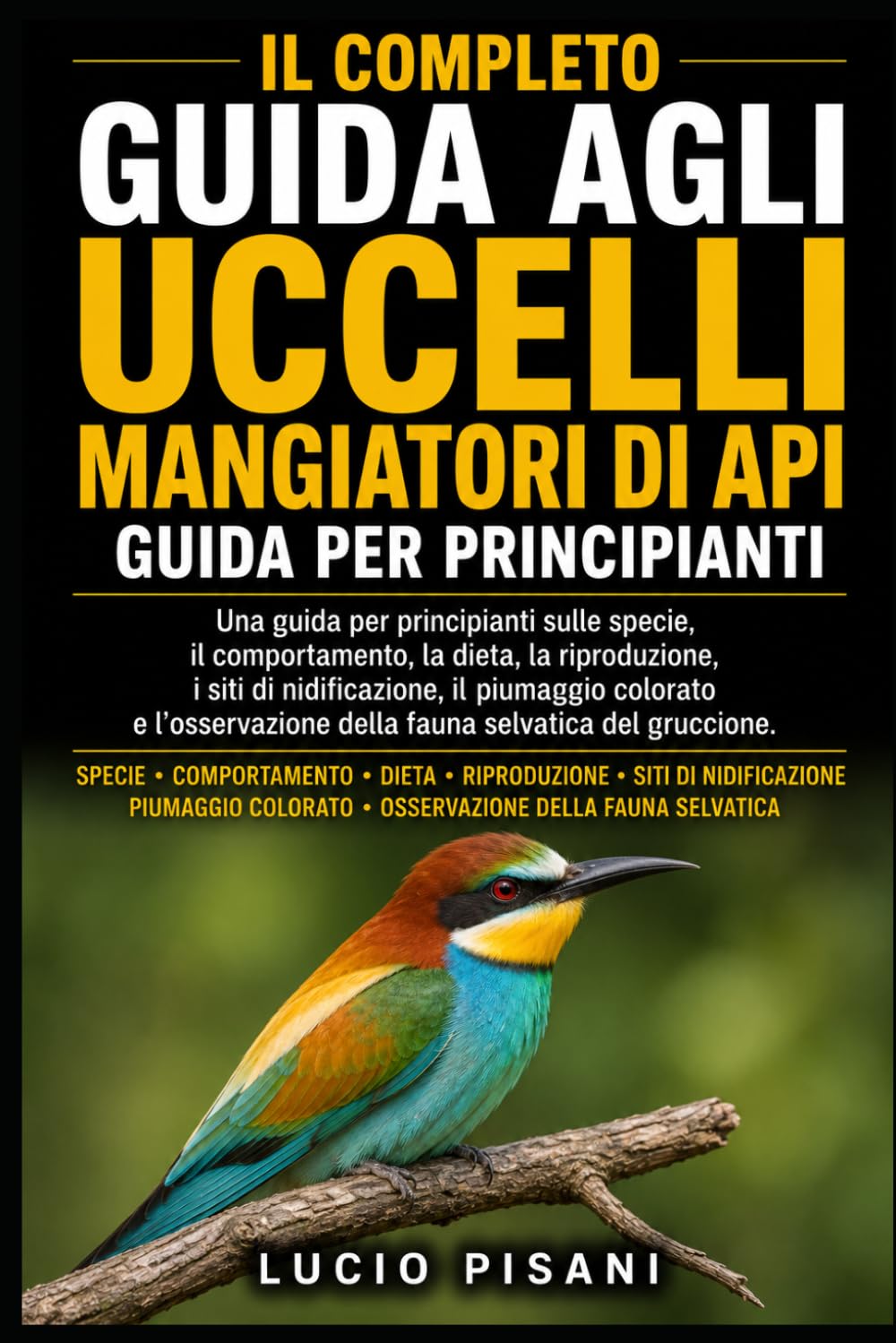 IL COMPLETO GUIDA AGLI UCCELLI MANGIATORI DI API: Una guida per principianti sulle specie, il comportamento, la dieta, la riproduzione, i siti di ... della fauna selvatica del gruccione.