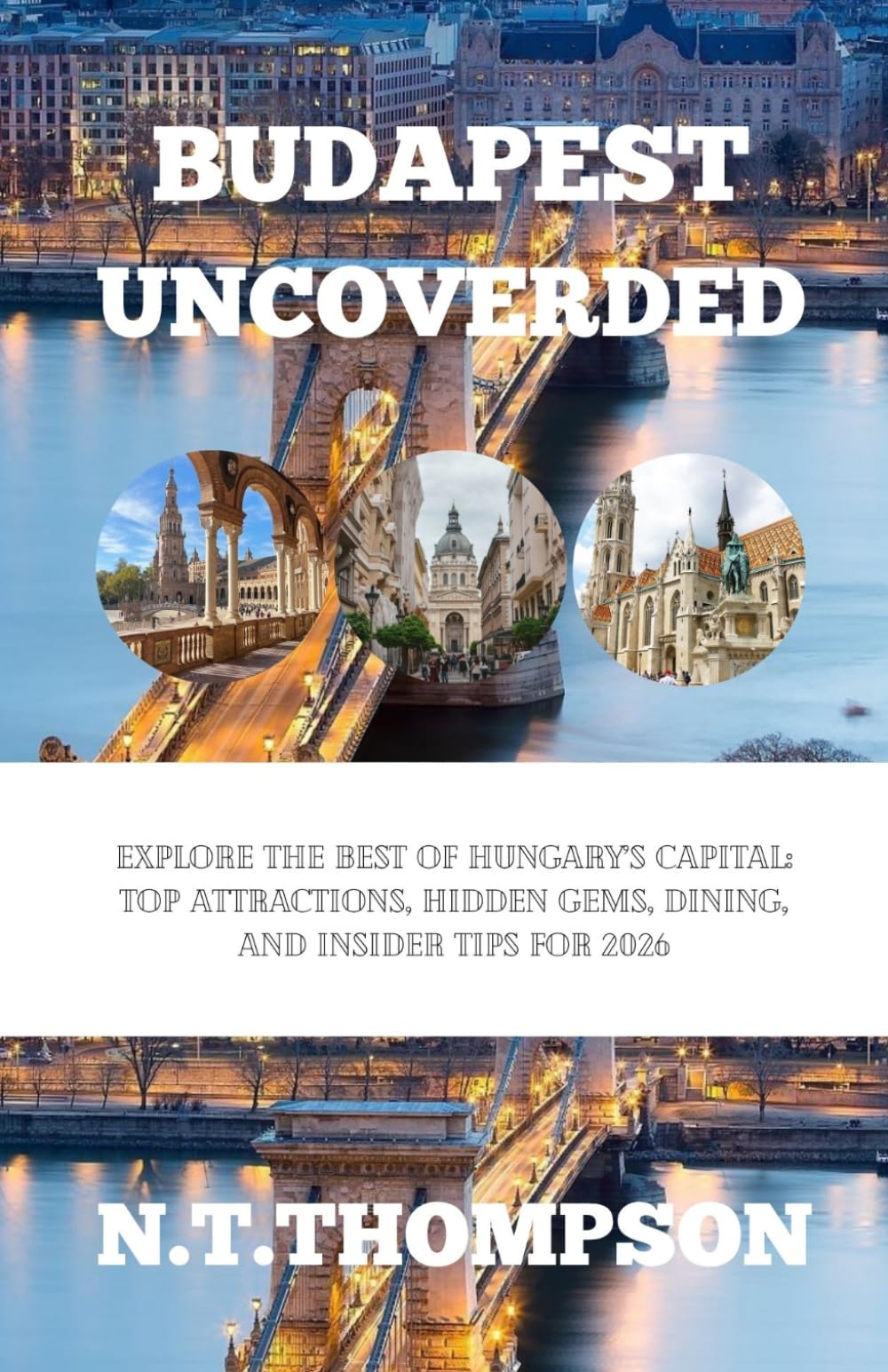 BUDAPEST UNCOVERED: Explore the Best of Hungary’s Capital: Top Attractions, Hidden Gems, Dining, and Insider Tips for 2026