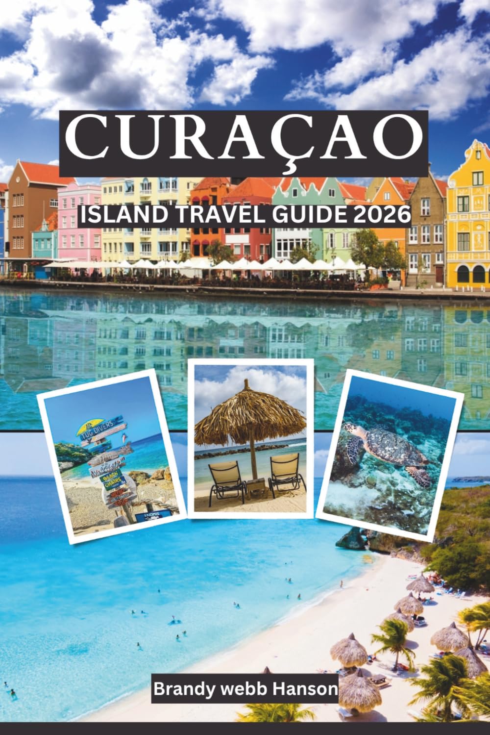 CURAÇAO Island Travel Guide 2026: Dutch Turquoise Beaches and Coral Reefs, Hidden Coves, Krioyo Flavors, Colorful Streets, Snorkel with Turtles, Krioyo Kitchens and Carnival Rhythms