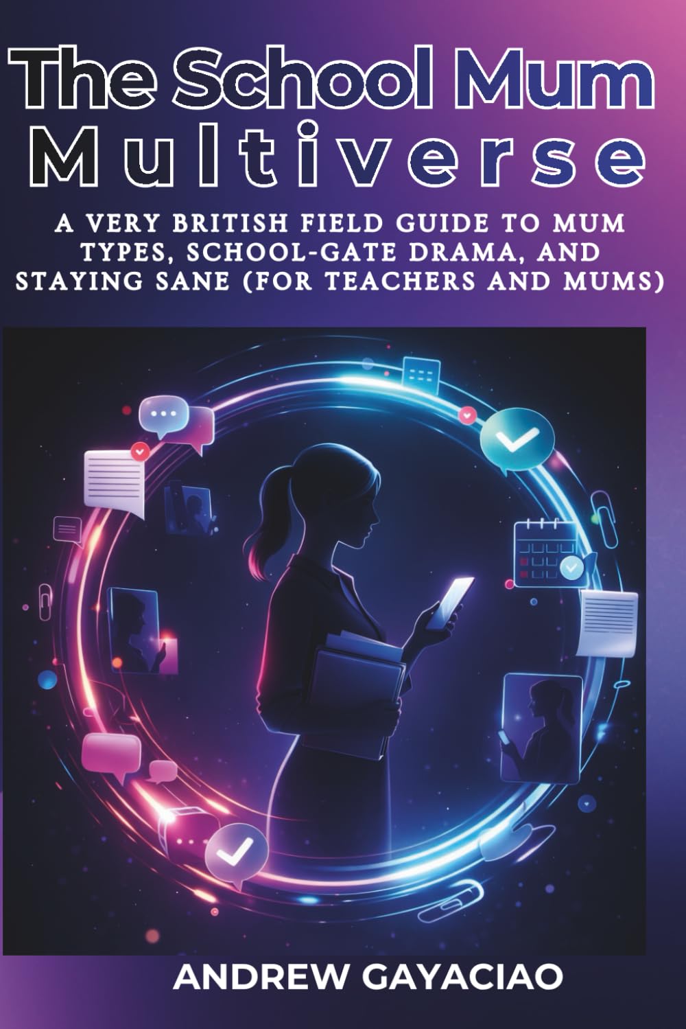 The School Mum Multiverse: A Very British Field Guide to Mum Types, School-Gate Drama, and Staying Sane (For Teachers and Mums)