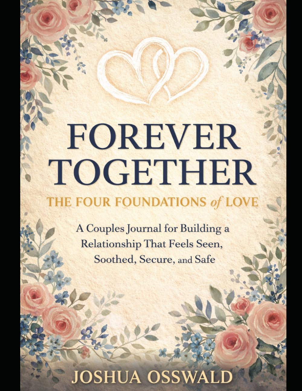 Forever Together: The Four Foundations of Love A Couples Journal for Building a Relationship That Feels Seen, Soothed, Secure, and Safe