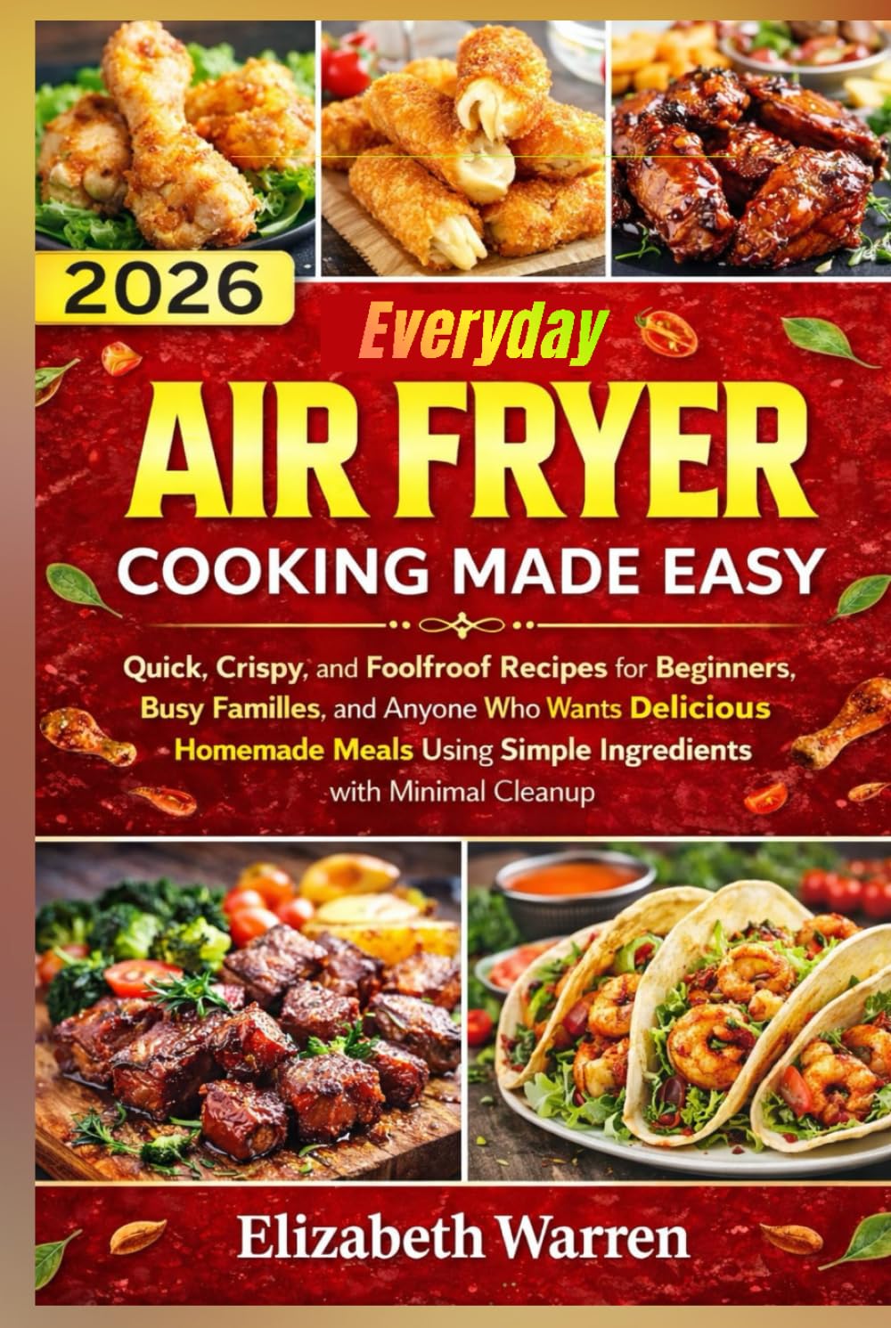 Everyday Air Fryer Cooking Made Easy: Quick, Crispy, and Foolproof Recipes for Beginners, Busy Families, and Anyone Who Wants Delicious Homemade Meals Using Simple Ingredients with Minimal Cleanup.