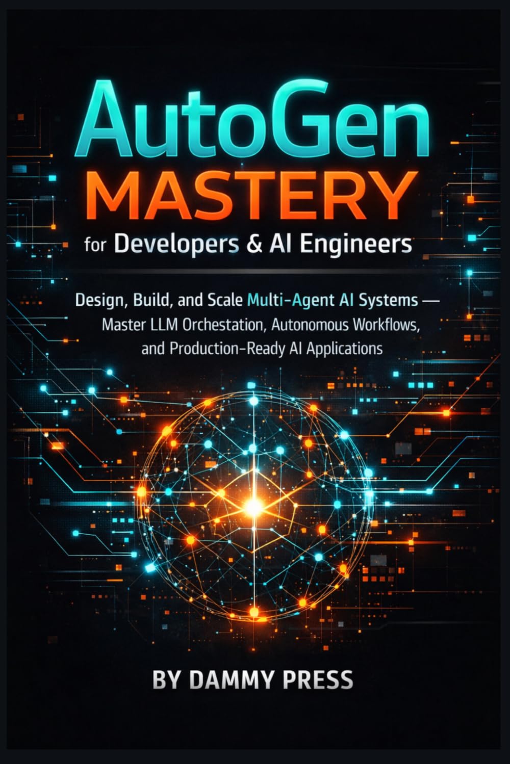 AutoGen Mastery for Developers & AI Engineers: Design, Build, and Scale Multi-Agent AI Systems — Master LLM Orchestration, Autonomous Workflows, and Production-Ready AI Applications