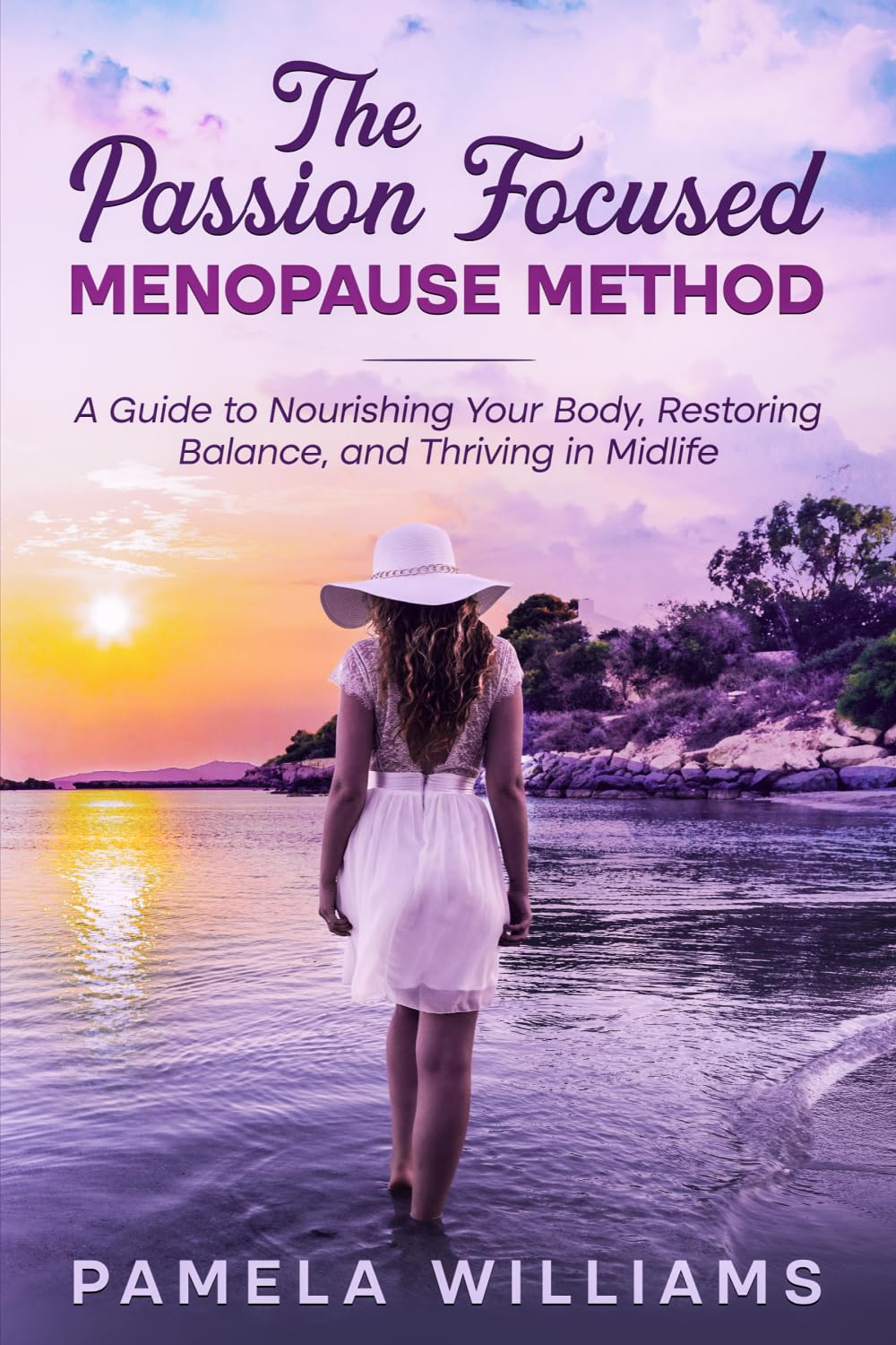 The Passion Focused Menopause Method: A Guide to Nourishing Your Body, Restoring Balance, and Thriving in Midlife