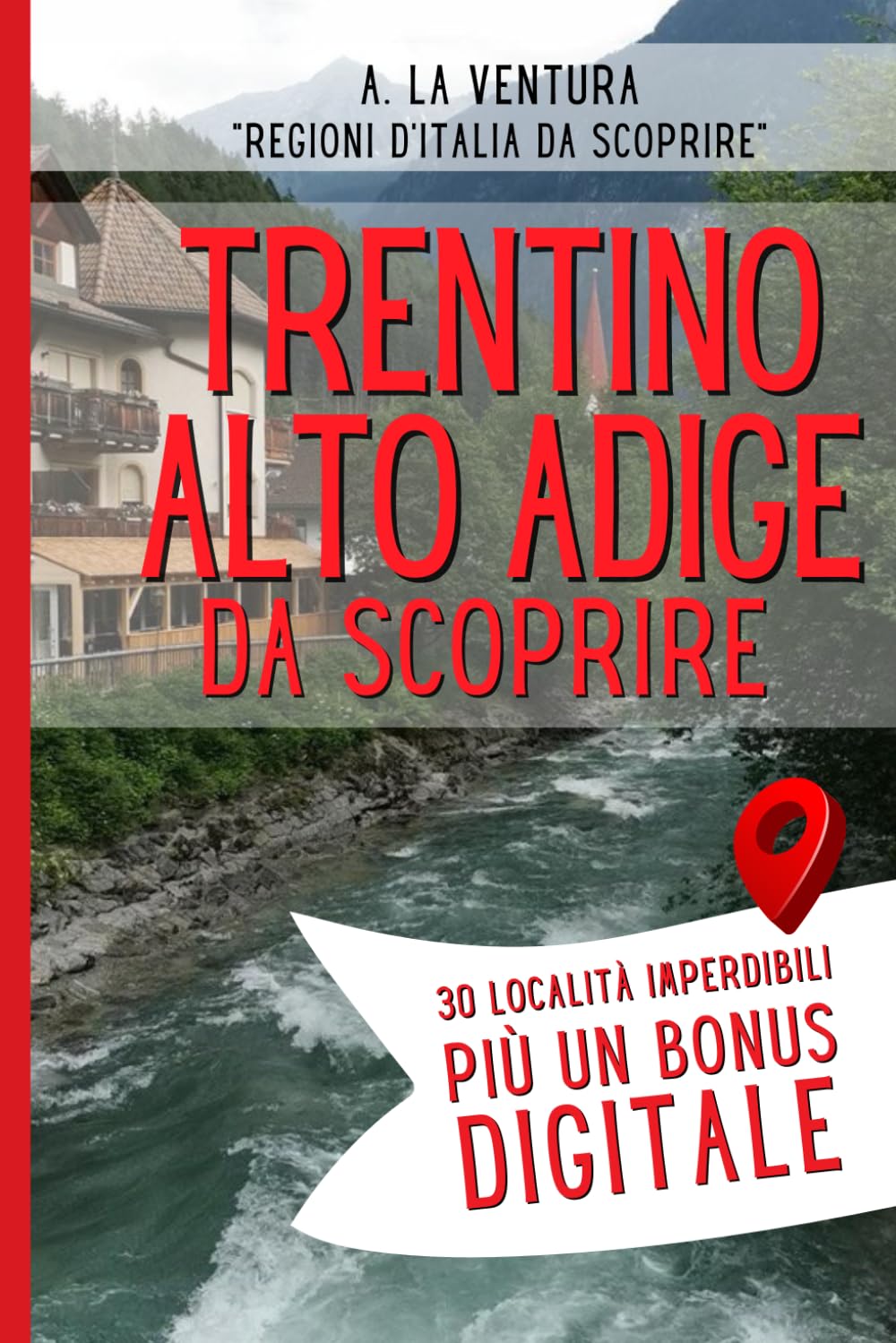 Trentino Alto Adige da Scoprire: 30 Località Imperdibili più un Bonus (Regioni d'Italia da Scoprire)