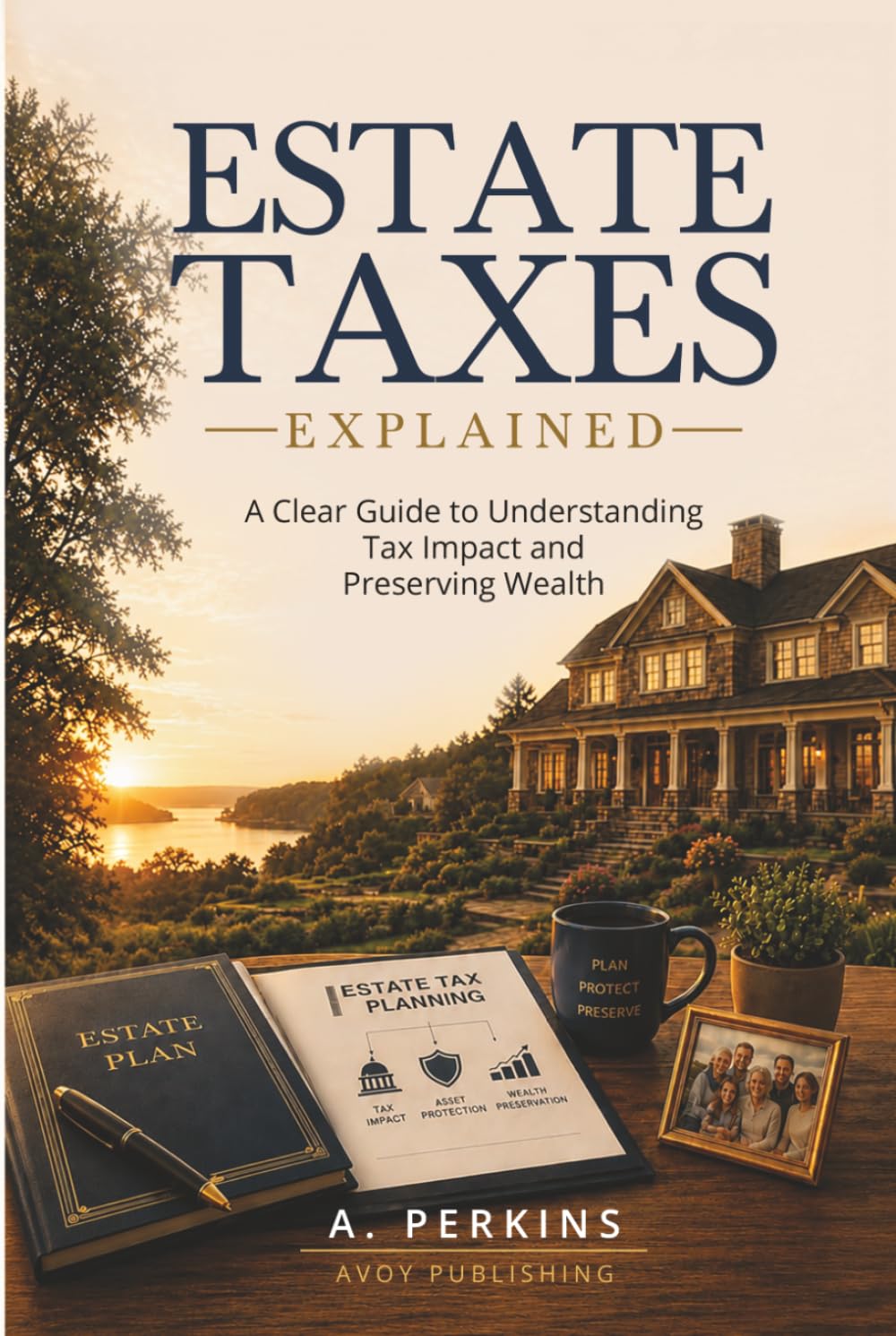 Estate Taxes Explained: A Clear Guide to Understanding Tax Impact and Preserving Wealth (The Complete Estate & Property Planning Series)