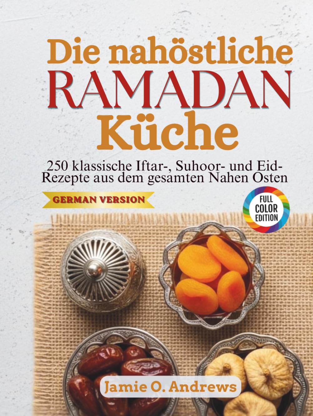 Die nahöstliche Ramadan-Küche: 250 klassische Iftar-, Suhoor- und Eid-Rezepte aus dem gesamten Nahen Osten