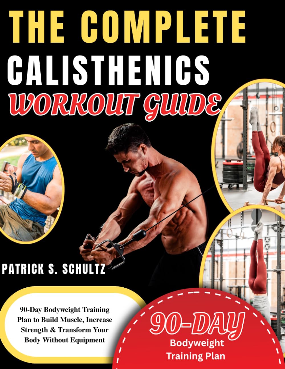 THE COMPLETE CALISTHENICS WORKOUT GUIDE: 90-Day Bodyweight Training Plan to Build Muscle, Increase Strength & Transform Your Body Without Equipment