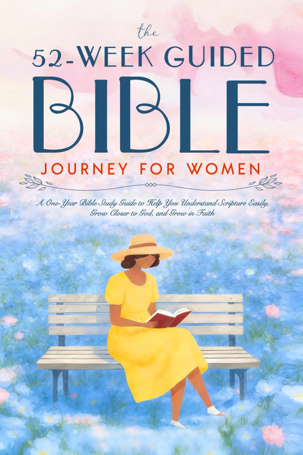 The 52 Week Guided Bible Journey for Women: A One-Year Bible Study Guide to Help You Understand Scripture Easily, Grow Closer to God, and Grow in Faith