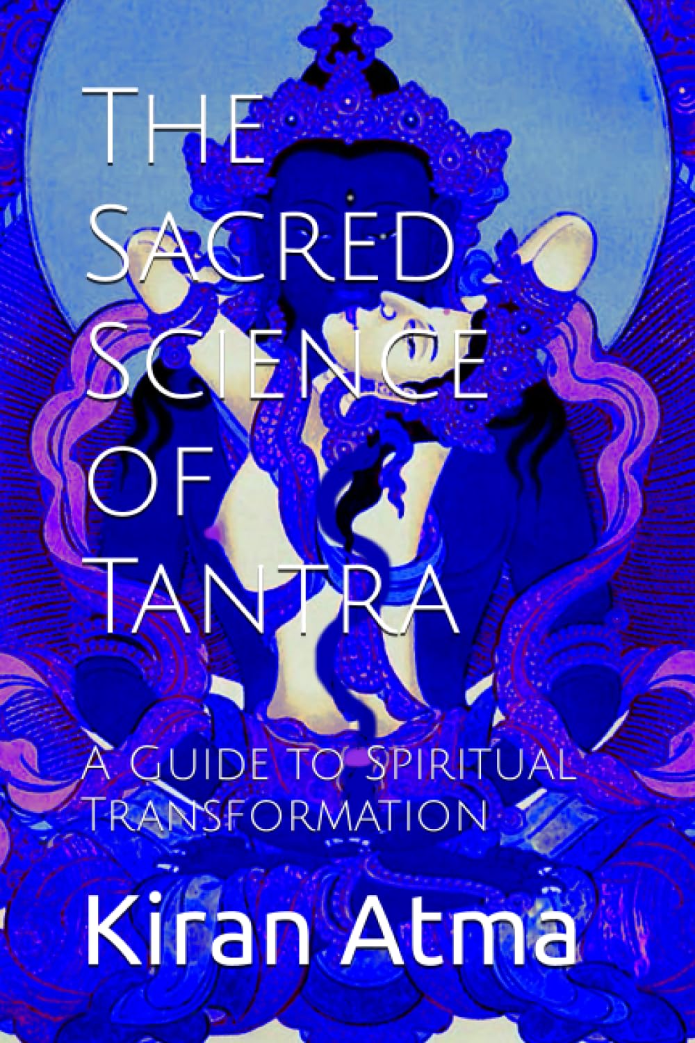 The Sacred Science of Tantra: A Guide to Spiritual Transformation: 50 (Unraveling the Hindu Pantheon: Your Essential Guide to Gods, Goddesses, Myths, Legends, Vedic Texts and Ancient Wisdom)