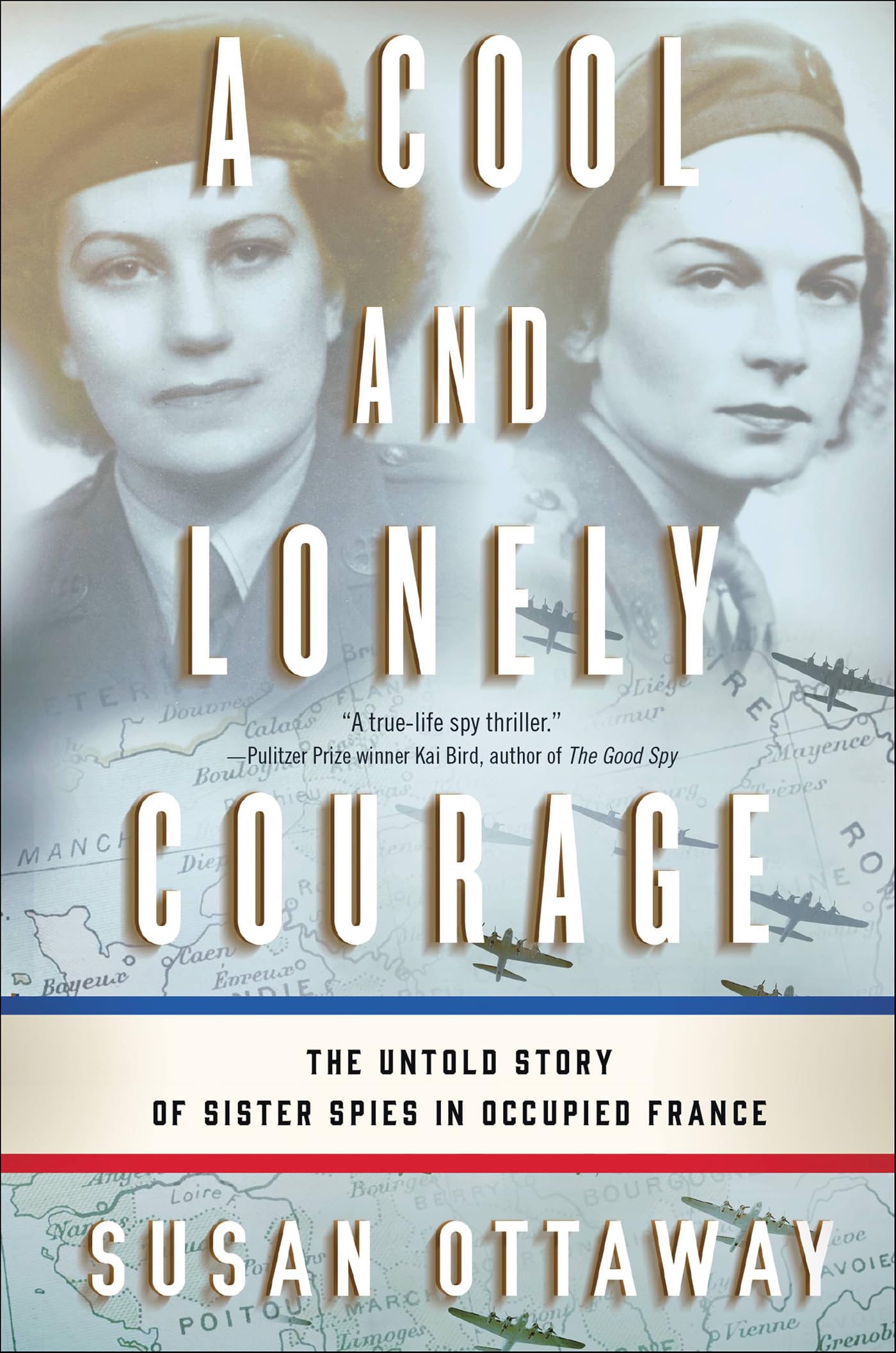A Cool and Lonely Courage: The Untold Story of Sister Spies in Occupied France