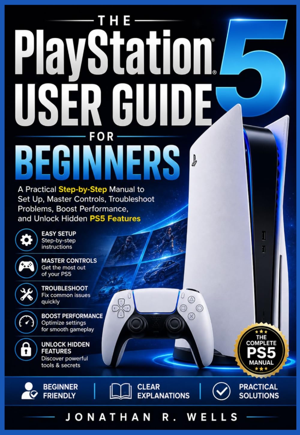 The PlayStation 5 User Guide for Beginners: A Practical Step-by-Step Manual to Set Up, Master Controls, Troubleshoot Problems, Boost Performance, and Unlock Hidden PS5 Features
